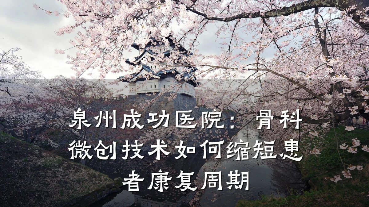 泉州成功医院:骨科微创技术如何缩短患者康复周期
