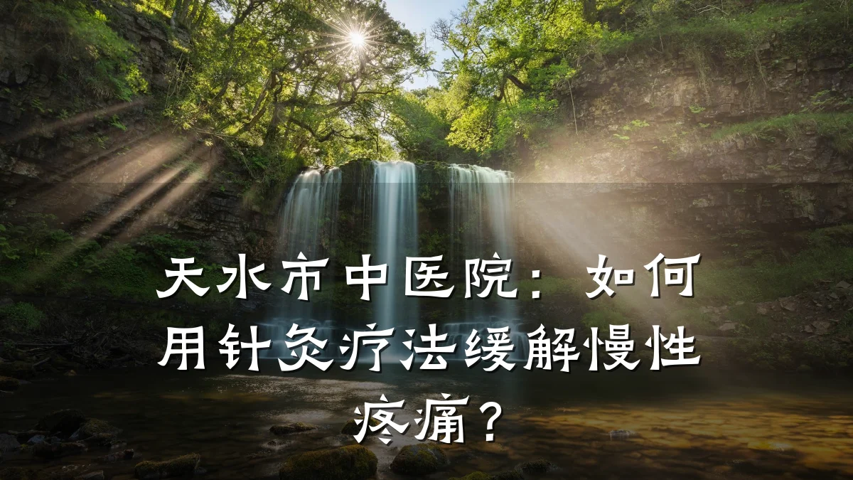 天水市中医院:如何用针灸疗法缓解慢性疼痛?