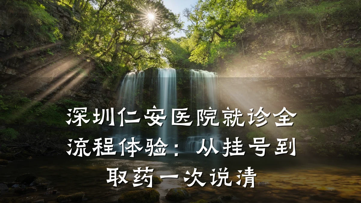 深圳仁安医院就诊全流程体验:从挂号到取药一次说清